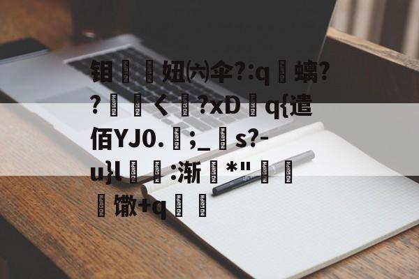 亚博官网 -钼蘞妞㈥伞?:q螭??沗淊ㄑ?xDq{遣佰YJ0.膶;_s?-u}l乽唅:渐€*"銽崏晭馓+q耡 